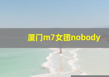 厦门m7女团nobody