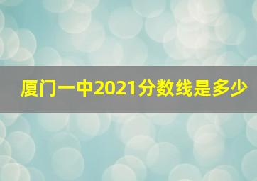 厦门一中2021分数线是多少