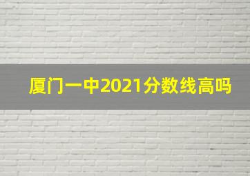 厦门一中2021分数线高吗