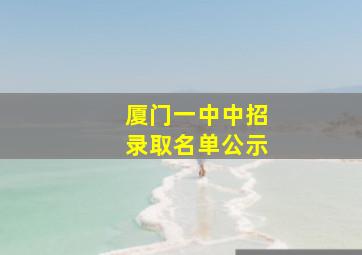 厦门一中中招录取名单公示