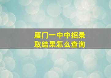 厦门一中中招录取结果怎么查询