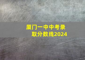 厦门一中中考录取分数线2024