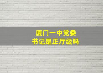 厦门一中党委书记是正厅级吗