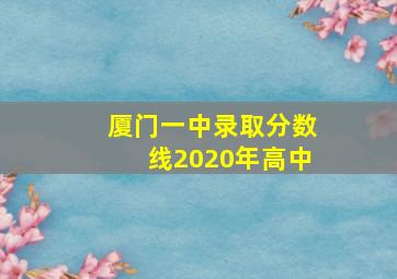 厦门一中录取分数线2020年高中