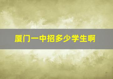 厦门一中招多少学生啊