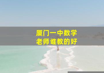 厦门一中数学老师谁教的好