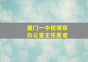 厦门一中校领导办公室主任是谁