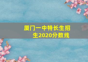 厦门一中特长生招生2020分数线