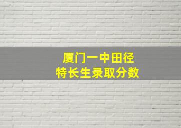 厦门一中田径特长生录取分数