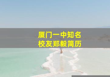 厦门一中知名校友郑毅简历