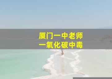 厦门一中老师一氧化碳中毒