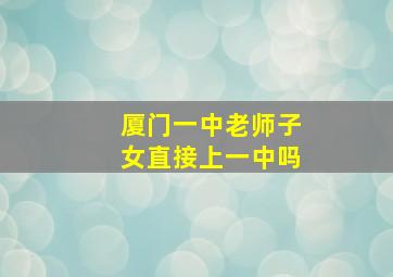 厦门一中老师子女直接上一中吗