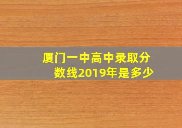 厦门一中高中录取分数线2019年是多少