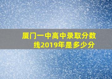 厦门一中高中录取分数线2019年是多少分