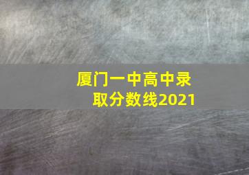 厦门一中高中录取分数线2021