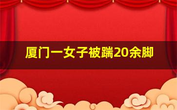 厦门一女子被踹20余脚