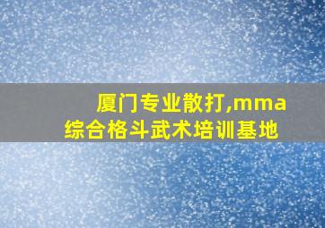 厦门专业散打,mma综合格斗武术培训基地