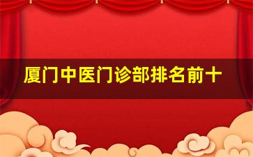 厦门中医门诊部排名前十