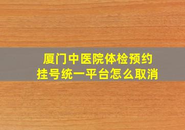 厦门中医院体检预约挂号统一平台怎么取消