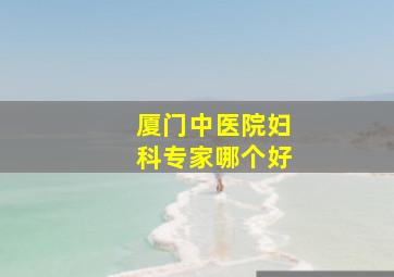 厦门中医院妇科专家哪个好