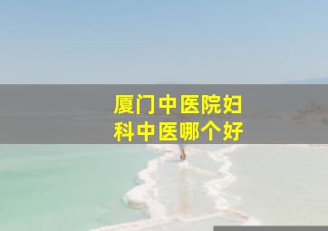 厦门中医院妇科中医哪个好