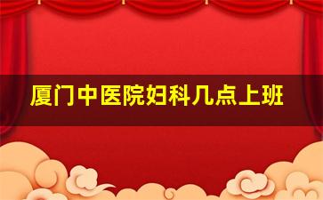 厦门中医院妇科几点上班