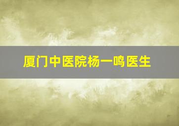 厦门中医院杨一鸣医生