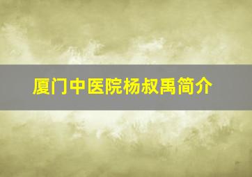 厦门中医院杨叔禹简介