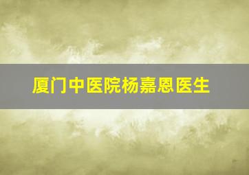 厦门中医院杨嘉恩医生