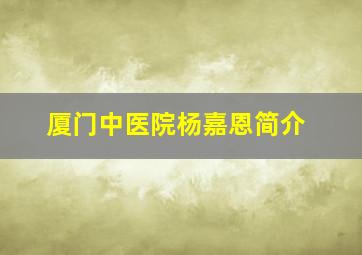 厦门中医院杨嘉恩简介