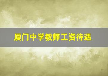 厦门中学教师工资待遇