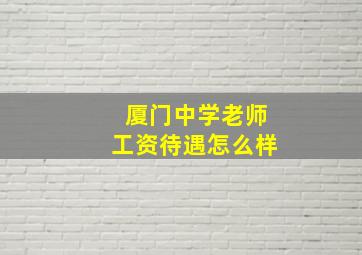 厦门中学老师工资待遇怎么样