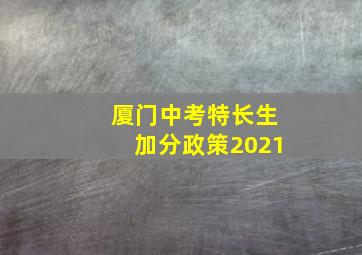 厦门中考特长生加分政策2021