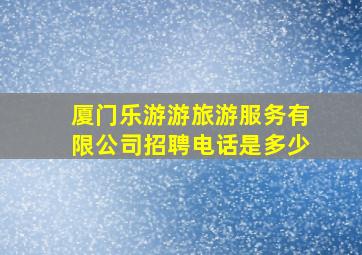 厦门乐游游旅游服务有限公司招聘电话是多少