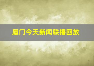 厦门今天新闻联播回放