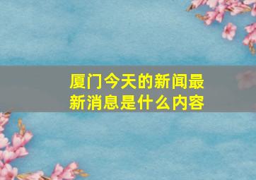 厦门今天的新闻最新消息是什么内容