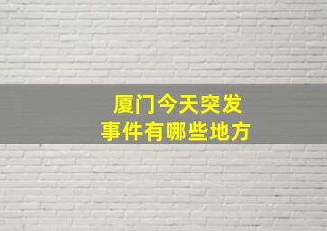 厦门今天突发事件有哪些地方