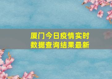 厦门今日疫情实时数据查询结果最新