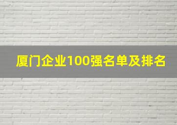 厦门企业100强名单及排名