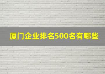 厦门企业排名500名有哪些