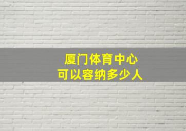 厦门体育中心可以容纳多少人