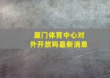 厦门体育中心对外开放吗最新消息