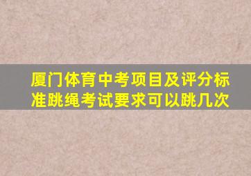 厦门体育中考项目及评分标准跳绳考试要求可以跳几次