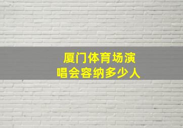 厦门体育场演唱会容纳多少人