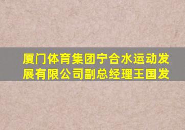 厦门体育集团宁合水运动发展有限公司副总经理王国发