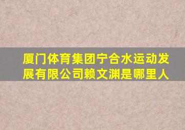 厦门体育集团宁合水运动发展有限公司赖文渊是哪里人