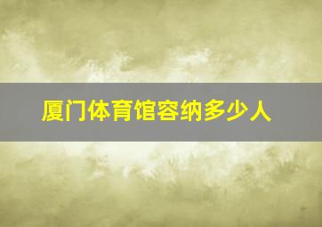 厦门体育馆容纳多少人