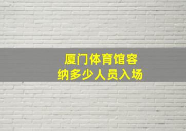 厦门体育馆容纳多少人员入场