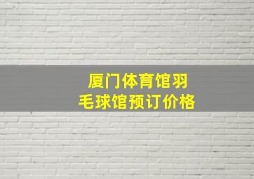 厦门体育馆羽毛球馆预订价格