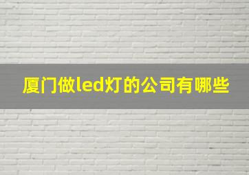 厦门做led灯的公司有哪些